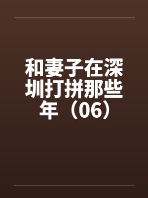 和妻子在深圳打拼那些年（06）by佚名笔趣阁无弹窗