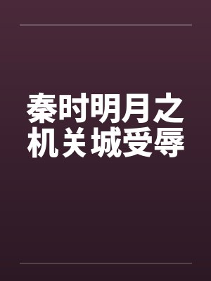 秦时明月之机关城受辱笔趣阁无弹窗