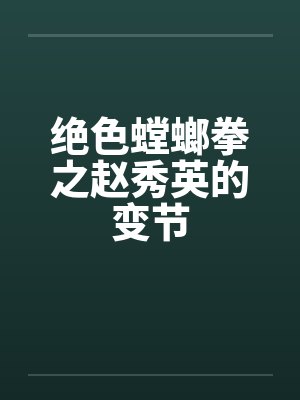 绝色螳螂拳之赵秀英的变节by佚名笔趣阁无弹窗