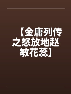 【金庸列传之怒放地赵敏花蕊】