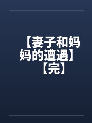 【妻子和妈妈的遭遇】【完】by佚名笔趣阁无弹窗