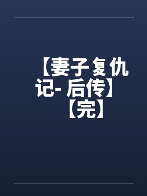 【妻子复仇记- 后传】【完】by佚名笔趣阁无弹窗