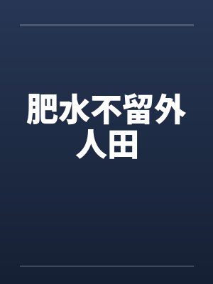 肥水不留外人田by佚名笔趣阁无弹窗