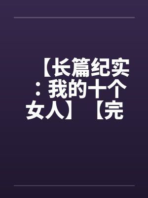 【长篇纪实：我的十个女人】【完】
