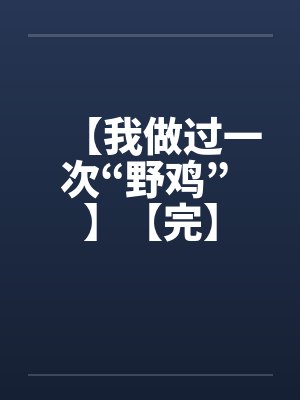 【我做过一次“野鸡” 】【完】