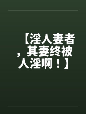 【淫人妻者，其妻终被人淫啊！】【完】by佚名