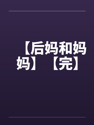 【后妈和妈妈】【完】