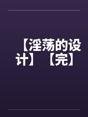 【淫荡的设计】【完】