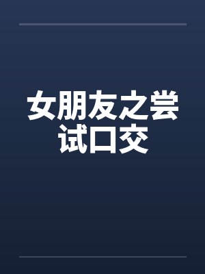 女朋友之尝试口交by佚名
