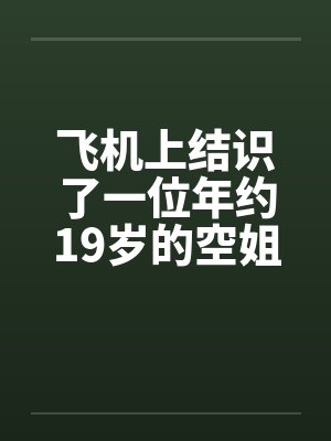 飞机上结识了一位年约19岁的空姐笔趣阁无弹窗