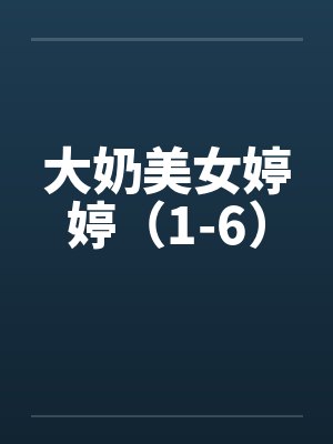 大奶美女婷婷（1-6）笔趣阁无弹窗