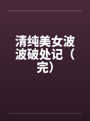 清纯美女波波破处记（完）
