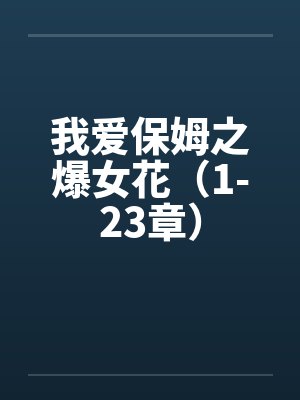 我爱保姆之爆女花（1-23章）