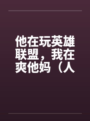 他在玩英雄联盟，我在爽他妈（人生的赢家）by佚名笔趣阁无弹窗