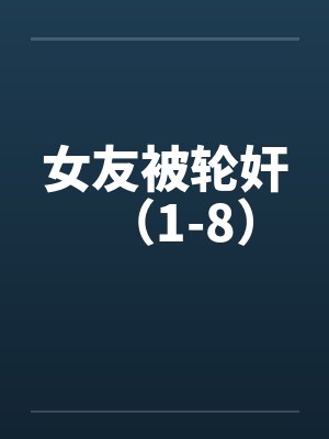 女友被轮奸（1-8）by佚名