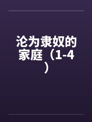 沦为隶奴的家庭（1-4）笔趣阁无弹窗