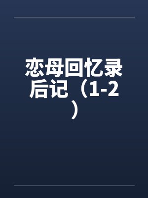 恋母回忆录后记（1-2）笔趣阁无弹窗