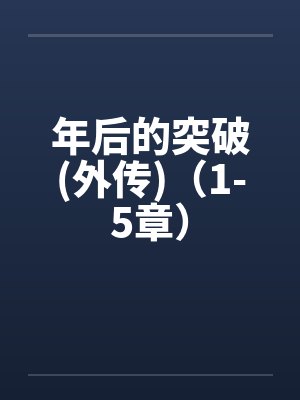 年后的突破(外传)（1-5章）by佚名笔趣阁无弹窗