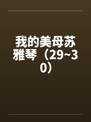 我的美母苏雅琴（29~30）by佚名笔趣阁无弹窗