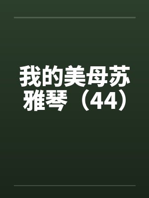 我的美母苏雅琴（44）by佚名