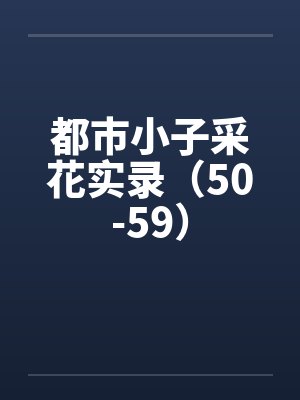 都市小子采花实录（50-59）by佚名