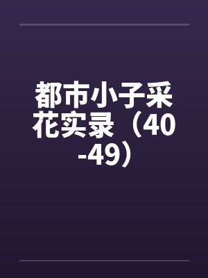 都市小子采花实录（40-49）
