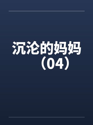 沉沦的妈妈（04）by佚名
