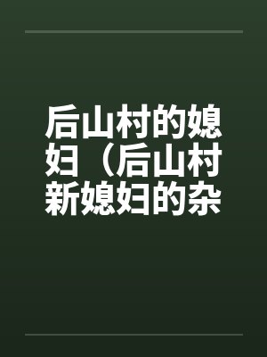 后山村的媳妇（后山村新媳妇的杂交）（05-06）笔趣阁无弹窗