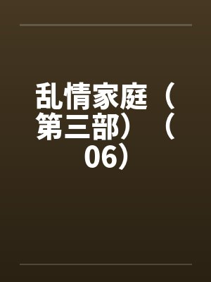 乱情家庭（第三部）（06）