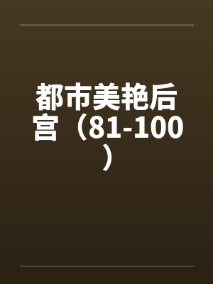 都市美艳后宫（81-100）