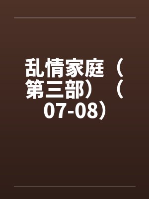 乱情家庭（第三部）（07-08）