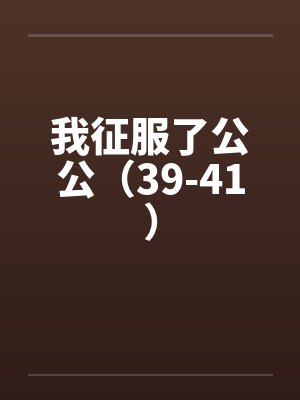 我征服了公公（39-41）