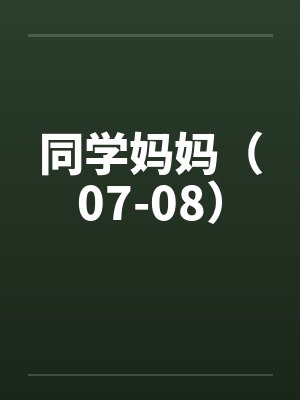 同学妈妈（07-08）笔趣阁无弹窗