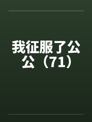 我征服了公公（71）