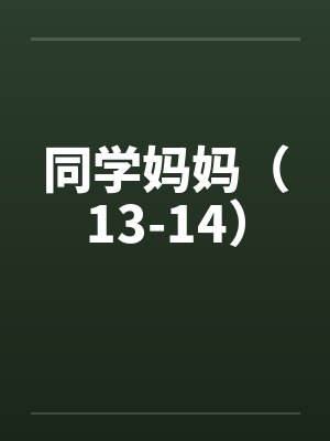 同学妈妈（13-14）笔趣阁无弹窗