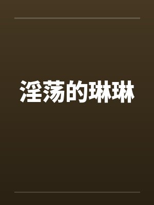 淫荡的琳琳笔趣阁无弹窗
