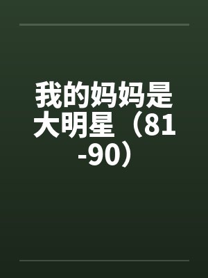 我的妈妈是大明星（81-90）笔趣阁无弹窗