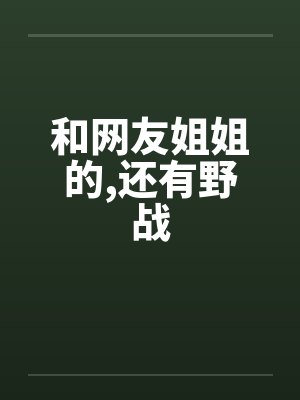 和网友姐姐的,还有野战by佚名