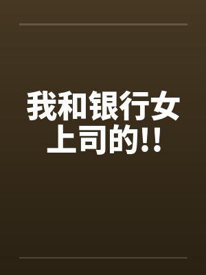 我和银行女上司的!!