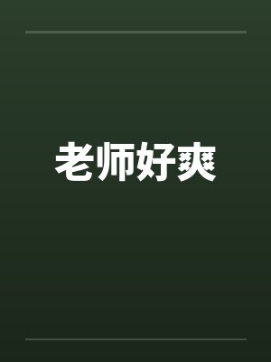 老师好爽by佚名笔趣阁无弹窗