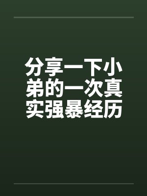 分享一下小弟的一次真实强暴经历笔趣阁无弹窗