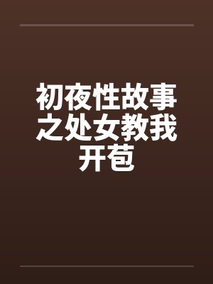初夜性故事之处女教我开苞