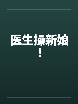 医生操新娘!笔趣阁无弹窗