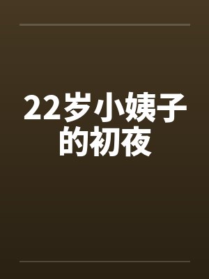 22岁小姨子的初夜by佚名笔趣阁无弹窗