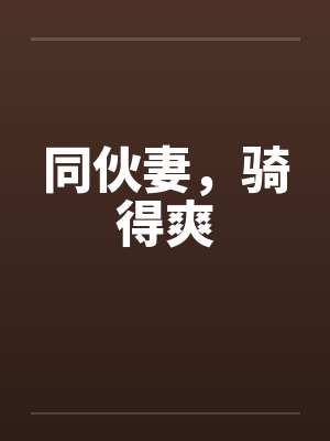 同伙妻，骑得爽