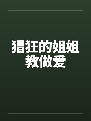 猖狂的姐姐教做爱笔趣阁无弹窗