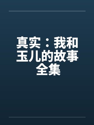真实：我和玉儿的故事 全集