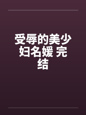 受辱的美少妇名媛 完结笔趣阁无弹窗