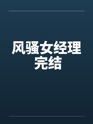 风骚女经理 完结by佚名笔趣阁无弹窗