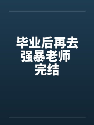 毕业后再去强暴老师 完结